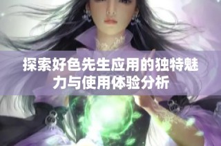 探索好色先生应用的独特魅力与使用体验分析