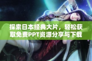 探索日本经典大片，轻松获取免费PPT资源分享与下载指南