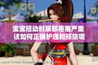 宝宝扭动时腰部疼痛严重 该如何正确护理和预防呢