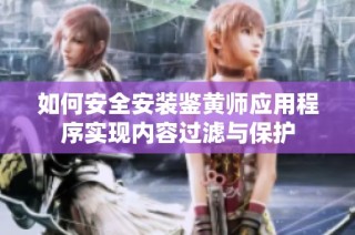 如何安全安装鉴黄师应用程序实现内容过滤与保护