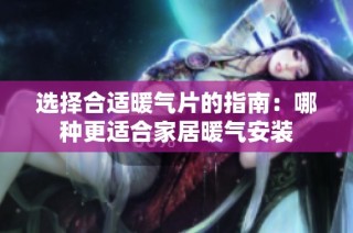 选择合适暖气片的指南：哪种更适合家居暖气安装