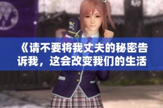 《请不要将我丈夫的秘密告诉我，这会改变我们的生活》