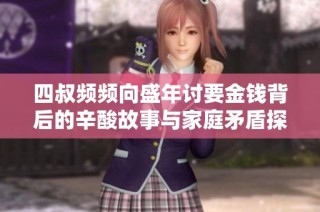 四叔频频向盛年讨要金钱背后的辛酸故事与家庭矛盾探讨