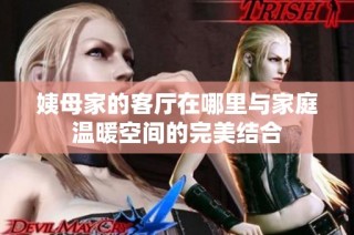姨母家的客厅在哪里与家庭温暖空间的完美结合