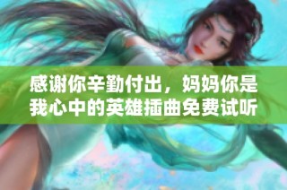 感谢你辛勤付出，妈妈你是我心中的英雄插曲免费试听体验