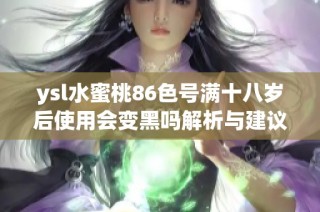 ysl水蜜桃86色号满十八岁后使用会变黑吗解析与建议