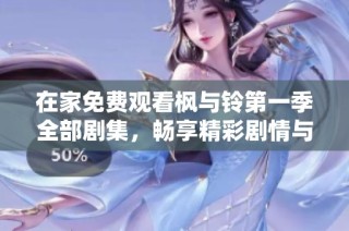 在家免费观看枫与铃第一季全部剧集，畅享精彩剧情与感人故事