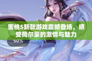 蜜桃5新款游戏震撼登场，感受荷尔蒙的激情与魅力