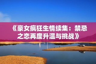 《豪女疯狂生情续集：禁忌之恋再度升温与挑战》