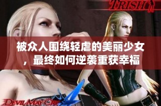被众人围绕轻虐的美丽少女，最终如何逆袭重获幸福