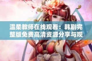 温柔教师在线观看：韩剧完整版免费高清资源分享与观看指南