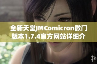全新天堂JMComicron微门版本1.7.4官方网站详细介绍与下载指南