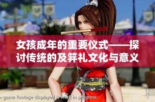 女孩成年的重要仪式——探讨传统的及笄礼文化与意义