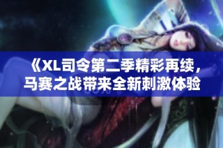《XL司令第二季精彩再续，马赛之战带来全新刺激体验》