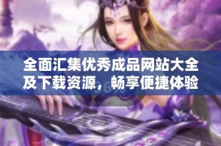 全面汇集优秀成品网站大全及下载资源，畅享便捷体验宝典