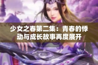 少女之春第二集：青春的悸动与成长故事再度展开