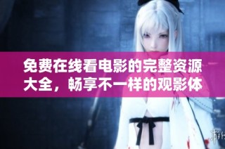 免费在线看电影的完整资源大全，畅享不一样的观影体验！