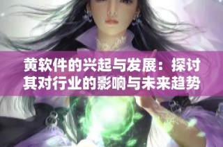 黄软件的兴起与发展：探讨其对行业的影响与未来趋势