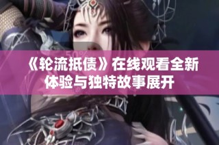 《轮流抵债》在线观看全新体验与独特故事展开