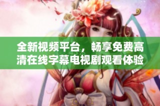 全新视频平台，畅享免费高清在线字幕电视剧观看体验