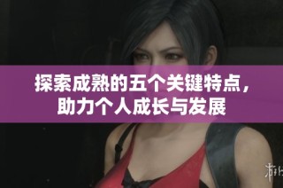 探索成熟的五个关键特点，助力个人成长与发展