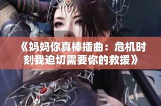 《妈妈你真棒插曲：危机时刻我迫切需要你的救援》