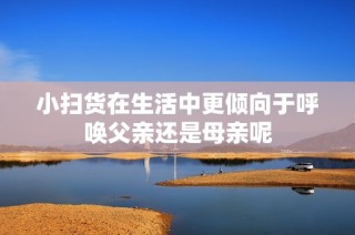 小扫货在生活中更倾向于呼唤父亲还是母亲呢