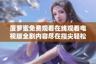 菠萝蜜免费观看在线观看电视版全剧内容尽在指尖轻松享受