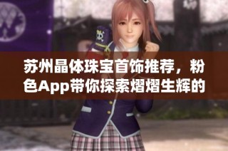 苏州晶体珠宝首饰推荐，粉色App带你探索熠熠生辉的魅力之选