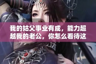 我的姑父事业有成，能力超越我的老公，你怎么看待这种情况