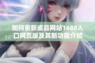 如何更新成品网站1688入口网页版及其新功能介绍