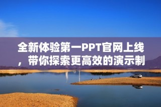 全新体验第一PPT官网上线，带你探索更高效的演示制作之旅