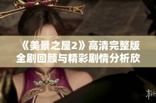 《美景之屋2》高清完整版全剧回顾与精彩剧情分析欣赏