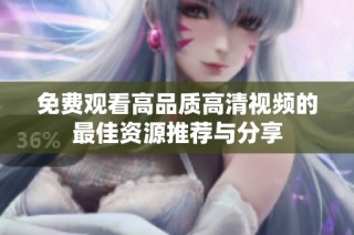 免费观看高品质高清视频的最佳资源推荐与分享