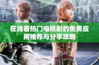 在线看热门电视剧的免费应用推荐与分享攻略