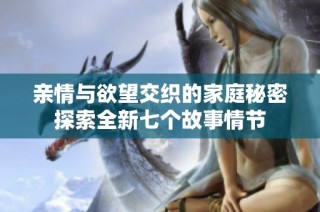 亲情与欲望交织的家庭秘密探索全新七个故事情节