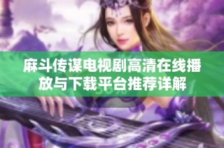 麻斗传谋电视剧高清在线播放与下载平台推荐详解