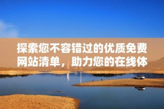探索您不容错过的优质免费网站清单，助力您的在线体验提升