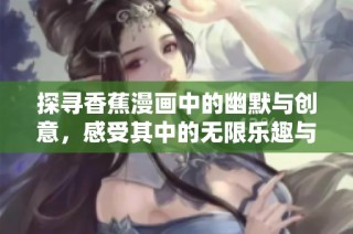 探寻香蕉漫画中的幽默与创意，感受其中的无限乐趣与启发