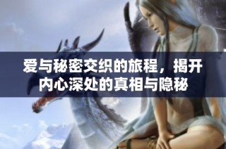 爱与秘密交织的旅程，揭开内心深处的真相与隐秘