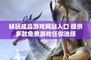 畅玩成品游戏网站入口 提供多款免费游戏任你选择