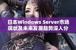 日本Windows Server市场现状及未来发展趋势深入分析