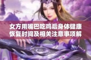 女方用嘴巴吃鸡后身体健康恢复时间及相关注意事项解析