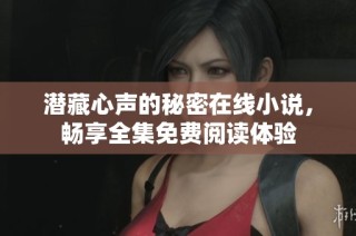 潜藏心声的秘密在线小说，畅享全集免费阅读体验