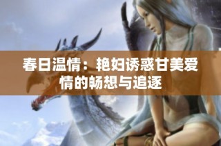 春日温情：艳妇诱惑甘美爱情的畅想与追逐