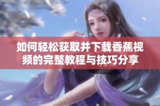 如何轻松获取并下载香蕉视频的完整教程与技巧分享