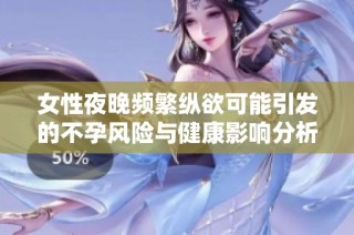 女性夜晚频繁纵欲可能引发的不孕风险与健康影响分析