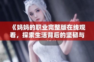 《妈妈的职业完整版在线观看，探索生活背后的坚韧与爱》