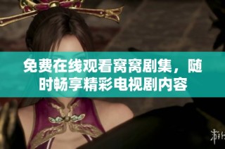 免费在线观看窝窝剧集，随时畅享精彩电视剧内容