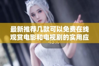 最新推荐几款可以免费在线观赏电影和电视剧的实用应用程序